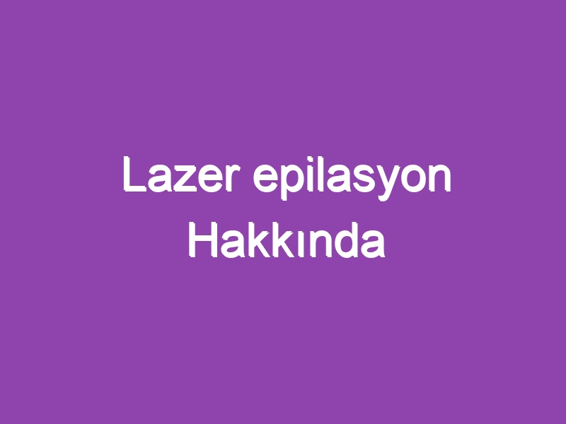 Lazer epilasyon Hakkında