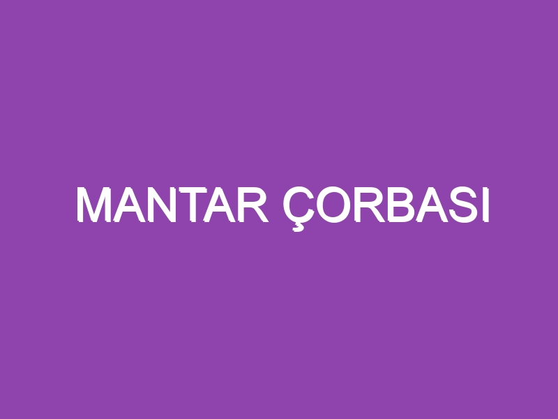 MANTAR ÇORBASI