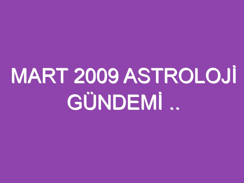 MART 2009 ASTROLOJİ GÜNDEMİ .. WWW.ASTROLOGYANALYST.COM