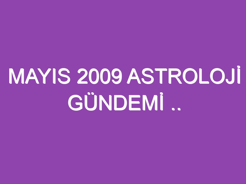 MAYIS 2009 ASTROLOJİ GÜNDEMİ .. WWW.ASTROLOGYANALYST.COM