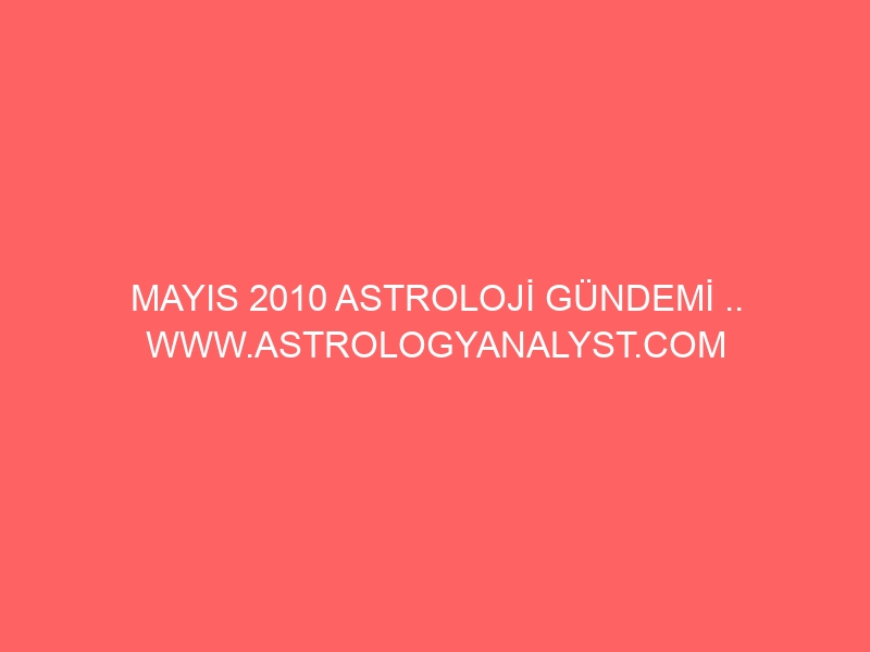 MAYIS 2010 ASTROLOJİ GÜNDEMİ .. WWW.ASTROLOGYANALYST.COM