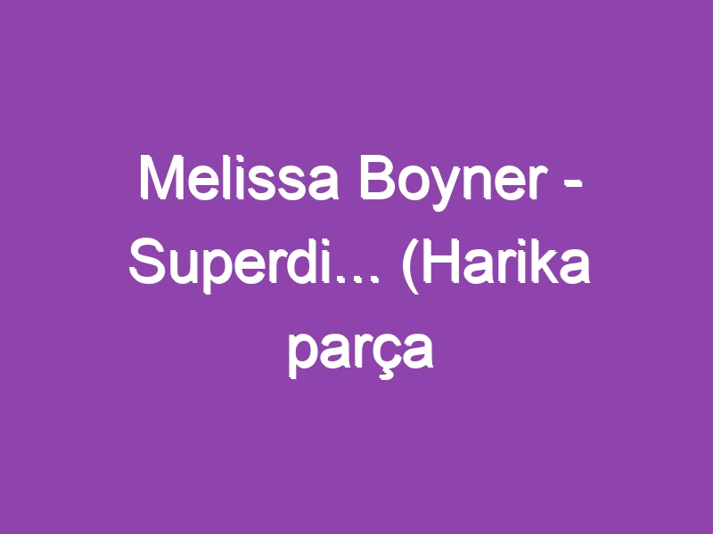 Melissa Boyner – Superdi… (Harika parça dinleyin :)