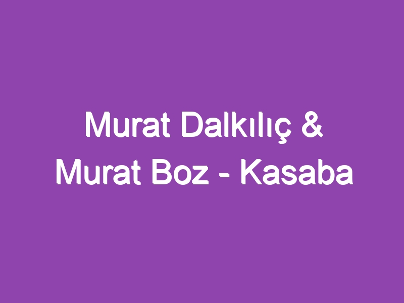 Murat Dalkılıç & Murat Boz – Kasaba