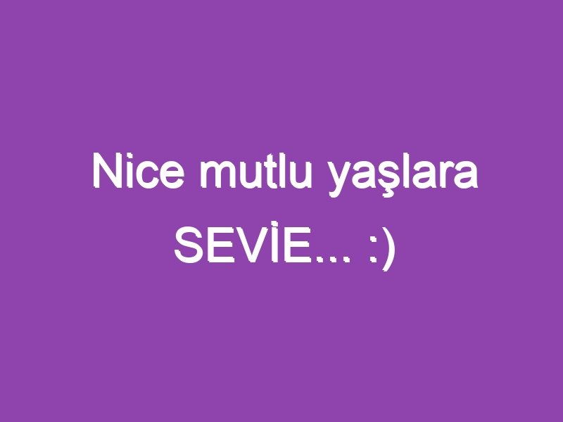 Nice mutlu yaşlara SEVİE… :)