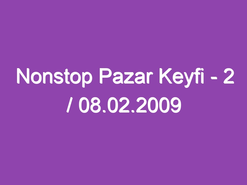 Nonstop Pazar Keyfi – 2 / 08.02.2009