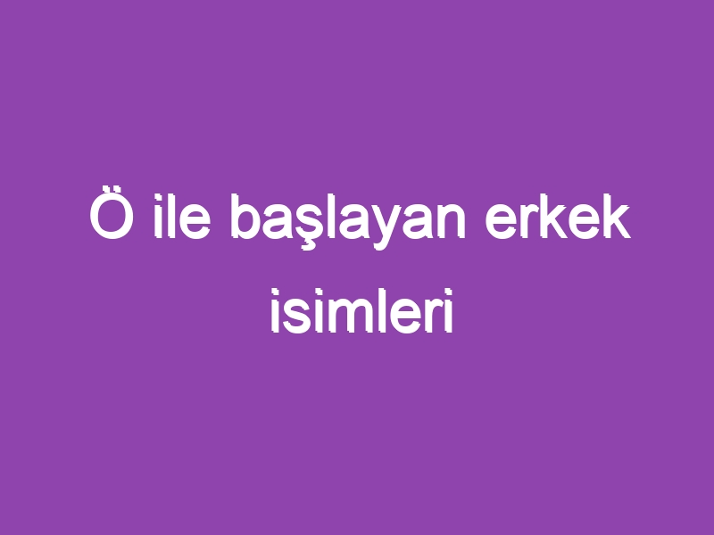 Ö ile başlayan erkek isimleri