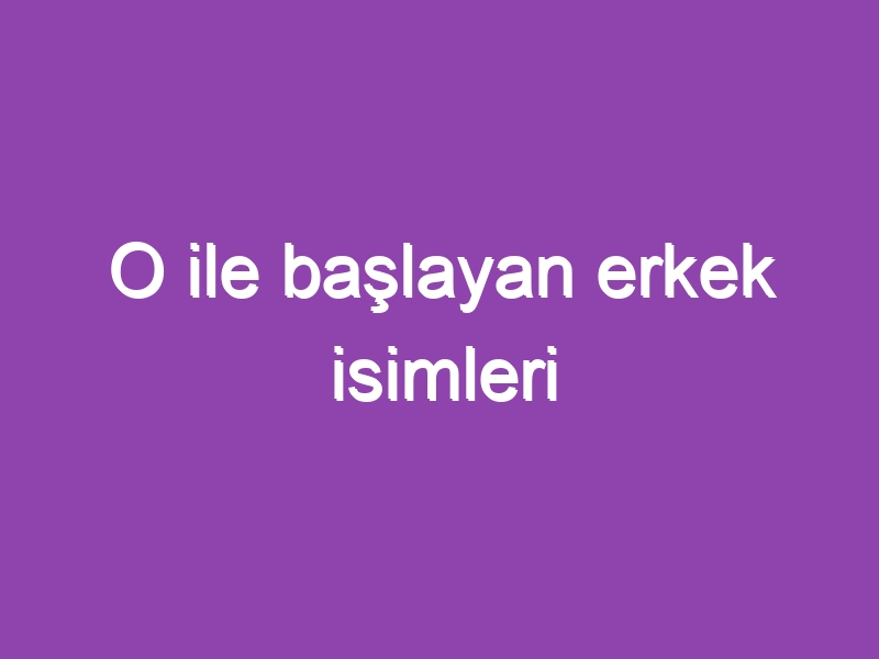 O ile başlayan erkek isimleri