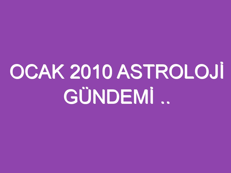 OCAK 2010 ASTROLOJİ GÜNDEMİ .. WWW.ASTROLOGYANALYST.COM