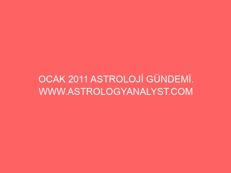 OCAK 2011 ASTROLOJİ GÜNDEMİ. WWW.ASTROLOGYANALYST.COM