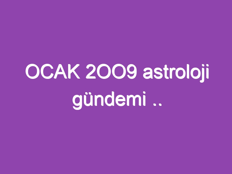 OCAK 2OO9 astroloji gündemi .. www.astrologyanalyst.com