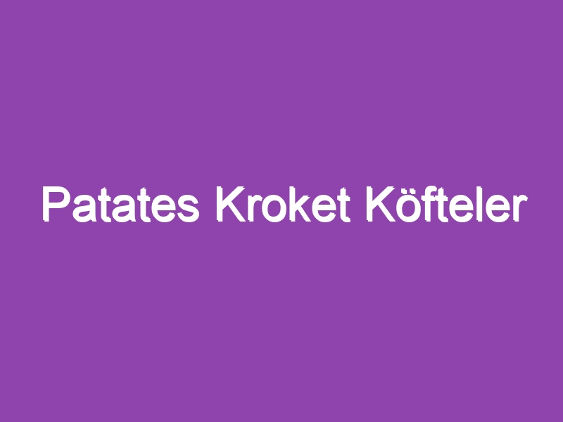 Patates Kroket Köfteler