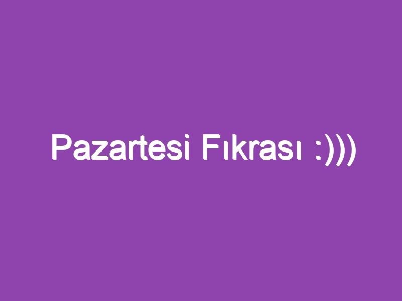 Pazartesi Fıkrası :)))