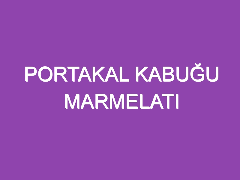 PORTAKAL KABUĞU MARMELATI