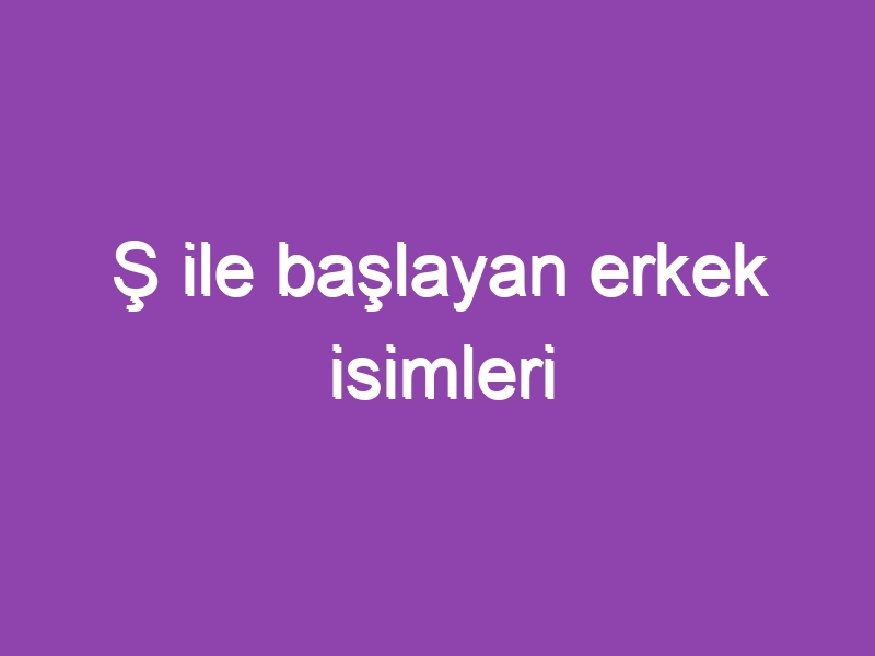 Ş ile başlayan erkek isimleri