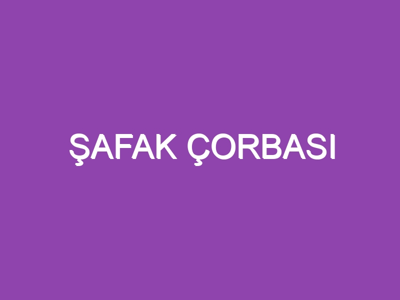 ŞAFAK ÇORBASI