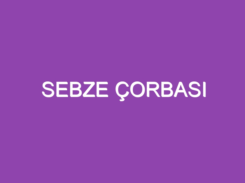 SEBZE ÇORBASI