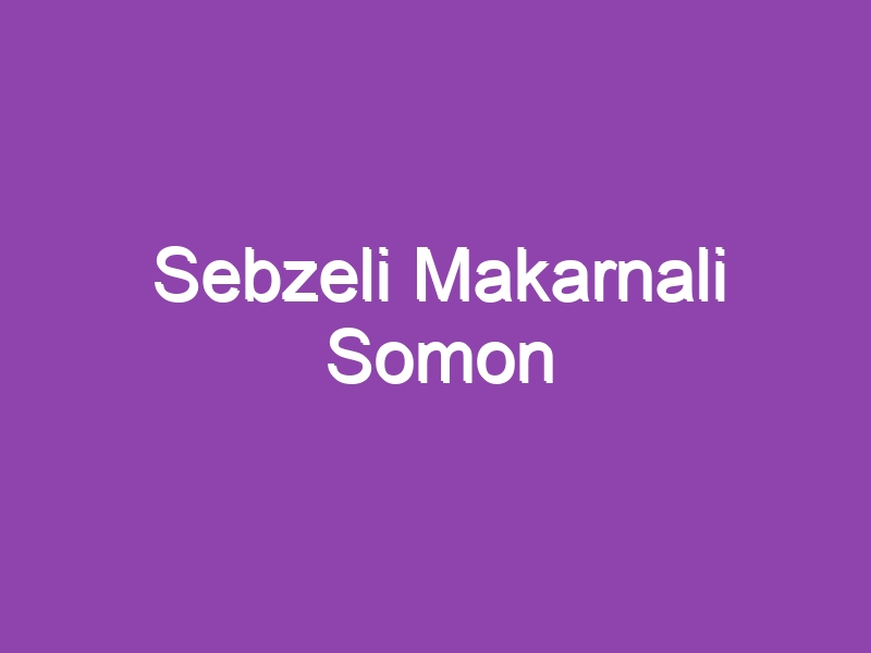 Sebzeli Makarnali Somon