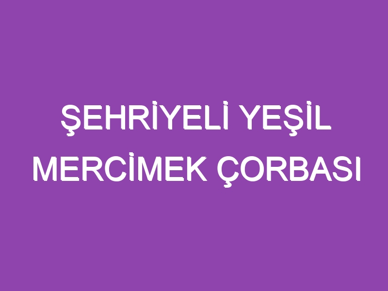 ŞEHRİYELİ YEŞİL MERCİMEK ÇORBASI