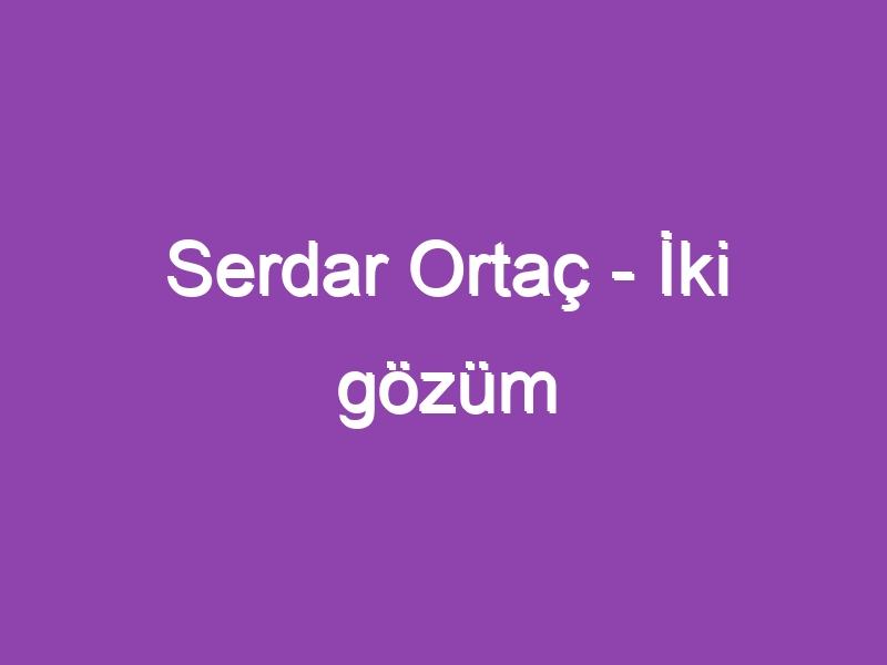 Serdar Ortaç – İki gözüm