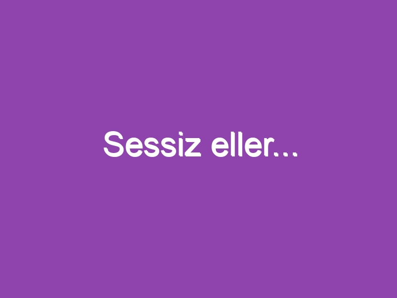 Sessiz eller…