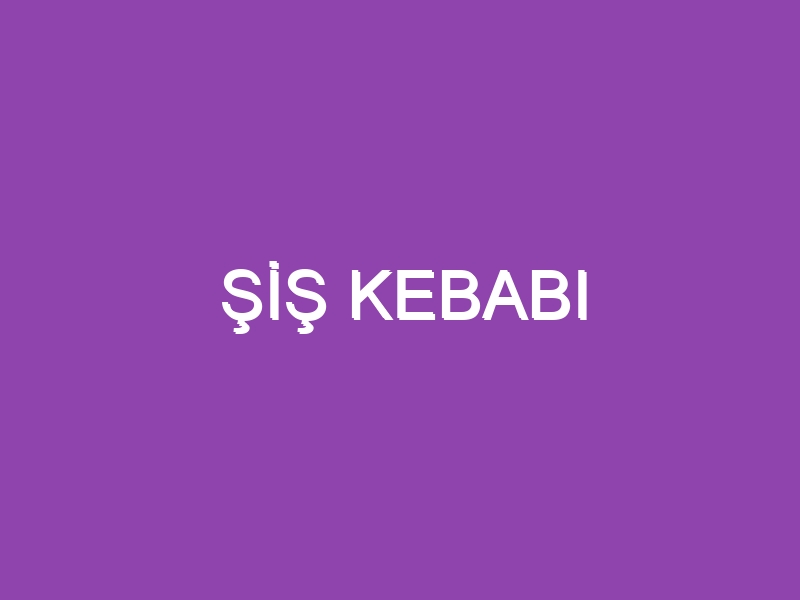 ŞİŞ KEBABI