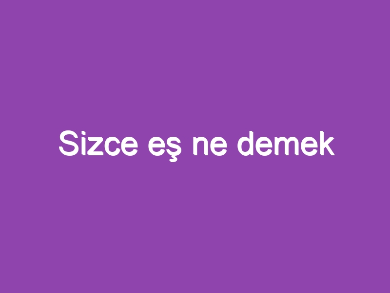 Sizce eş ne demek