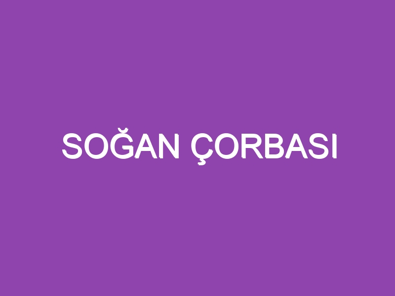 SOĞAN ÇORBASI