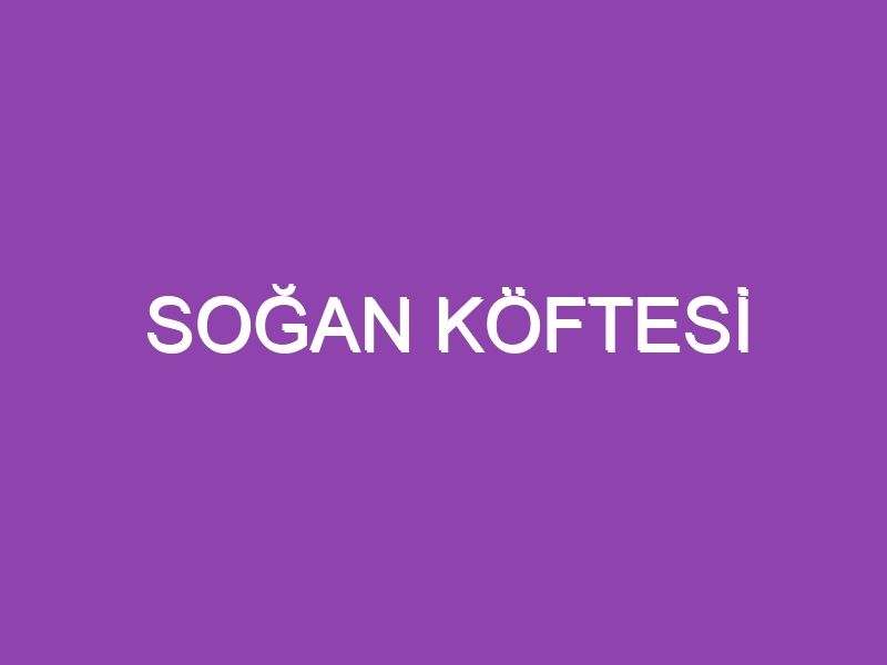 SOĞAN KÖFTESİ