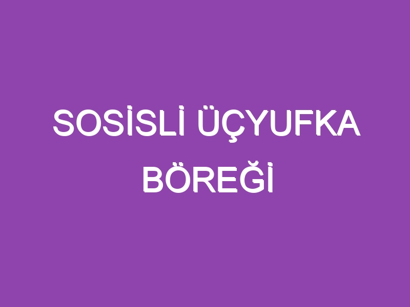 SOSİSLİ ÜÇYUFKA BÖREĞİ