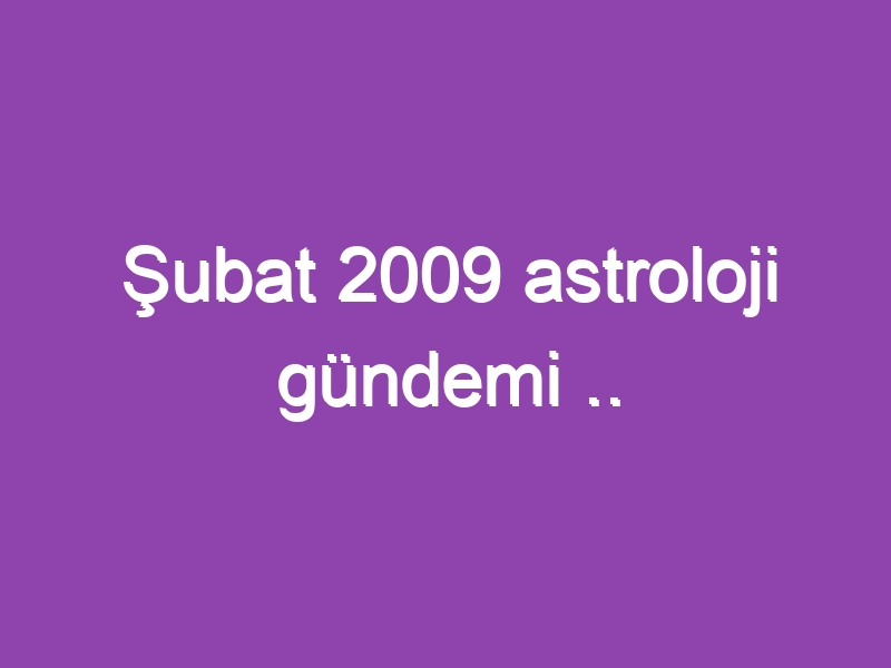 Şubat 2009 astroloji gündemi .. www.astrologyanalyst.com