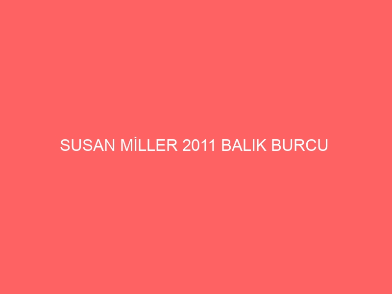 SUSAN MİLLER 2011 BALIK BURCU