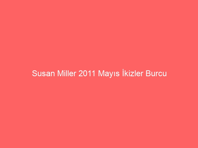 Susan Miller 2011 Mayıs İkizler Burcu