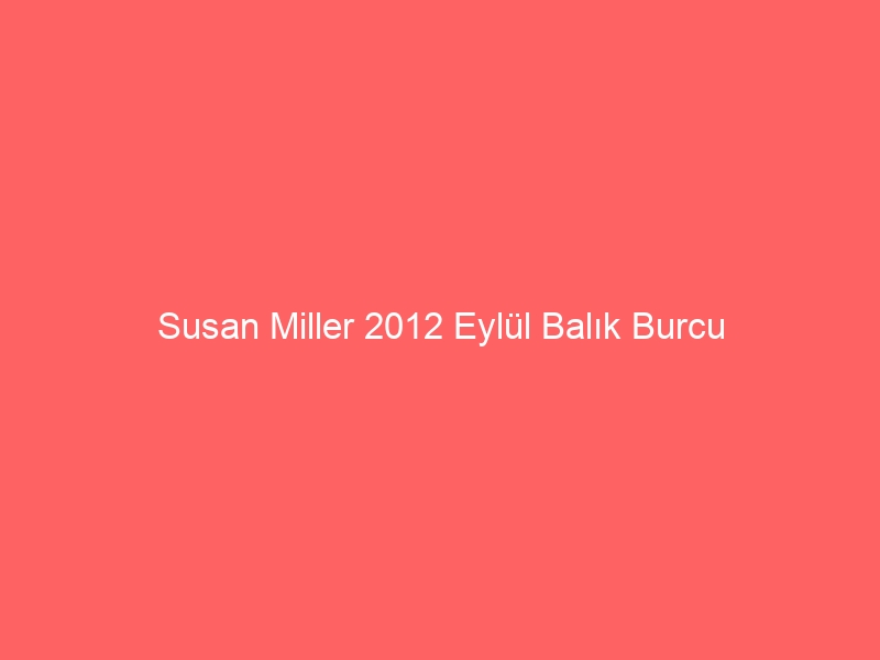 Susan Miller 2012 Eylül Balık Burcu