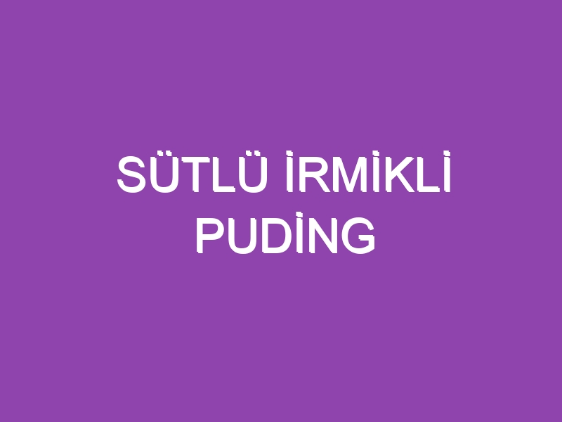 SÜTLÜ İRMİKLİ PUDİNG