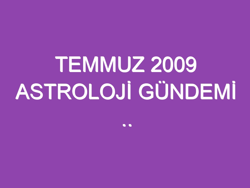 TEMMUZ 2009 ASTROLOJİ GÜNDEMİ .. WWW.ASTROLOGYANALYST.COM