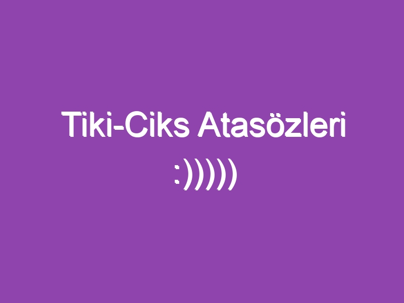 Tiki-Ciks Atasözleri :)))))