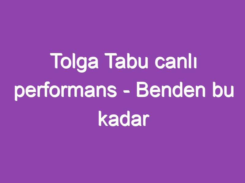 Tolga Tabu canlı performans – Benden bu kadar yarim