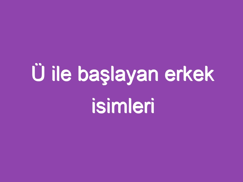 Ü ile başlayan erkek isimleri