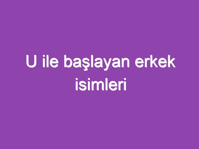 U ile başlayan erkek isimleri