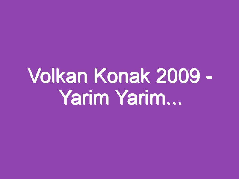 Volkan Konak 2009 – Yarim Yarim…