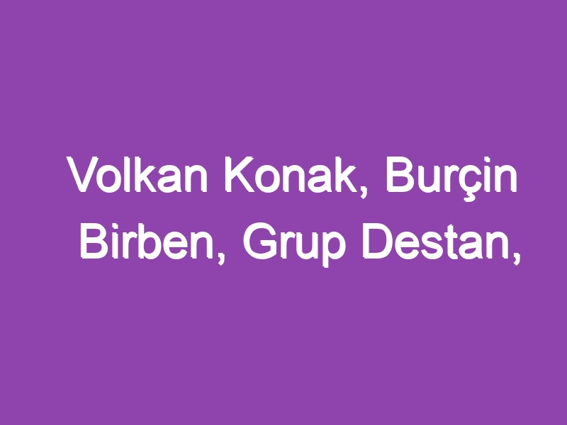 Volkan Konak, Burçin Birben, Grup Destan, Gökhan Tepe, Enbe Orkestrası… İstek parçalar…