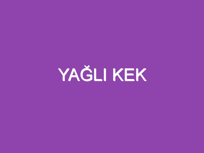 YAĞLI KEK