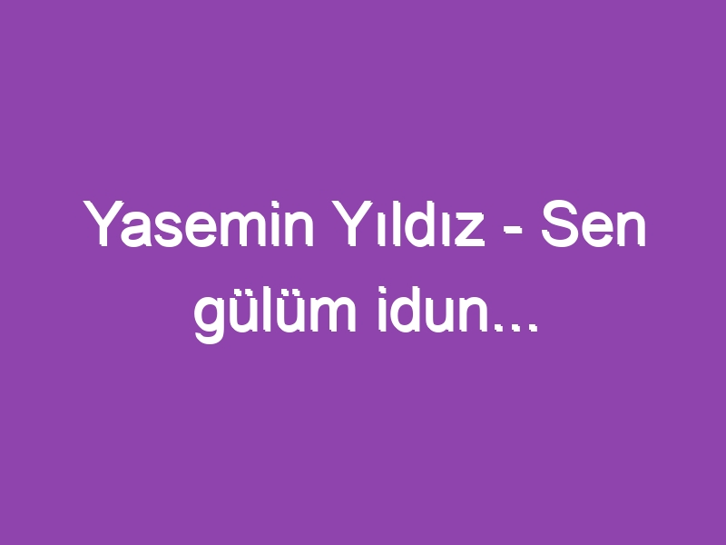 Yasemin Yıldız – Sen gülüm idun…