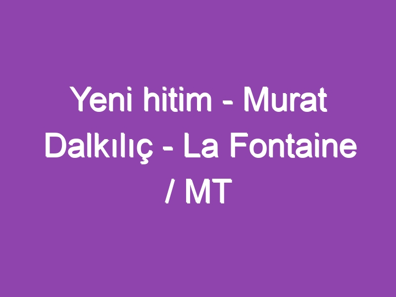 Yeni hitim – Murat Dalkılıç – La Fontaine / MT