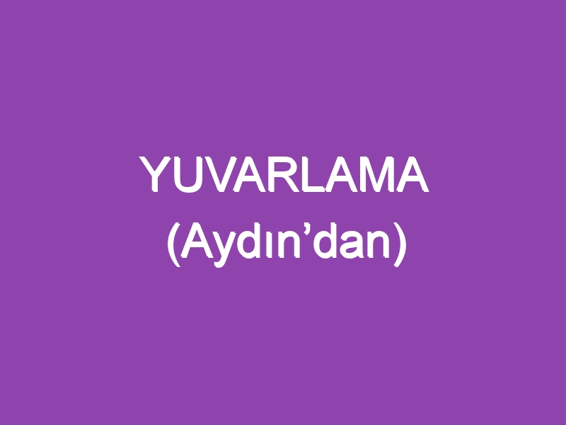 YUVARLAMA (Aydın’dan)