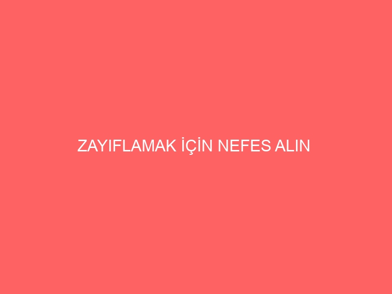 ZAYIFLAMAK İÇİN NEFES ALIN