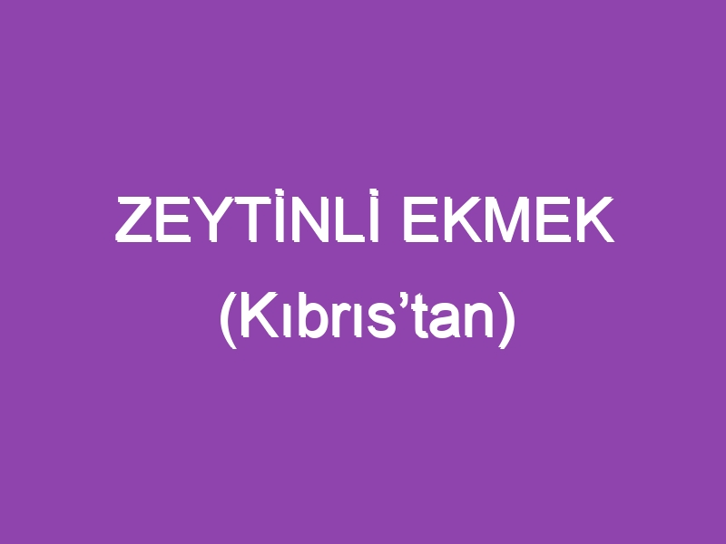 ZEYTİNLİ EKMEK (Kıbrıs’tan)