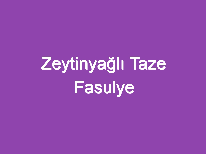 Zeytinyağlı Taze Fasulye