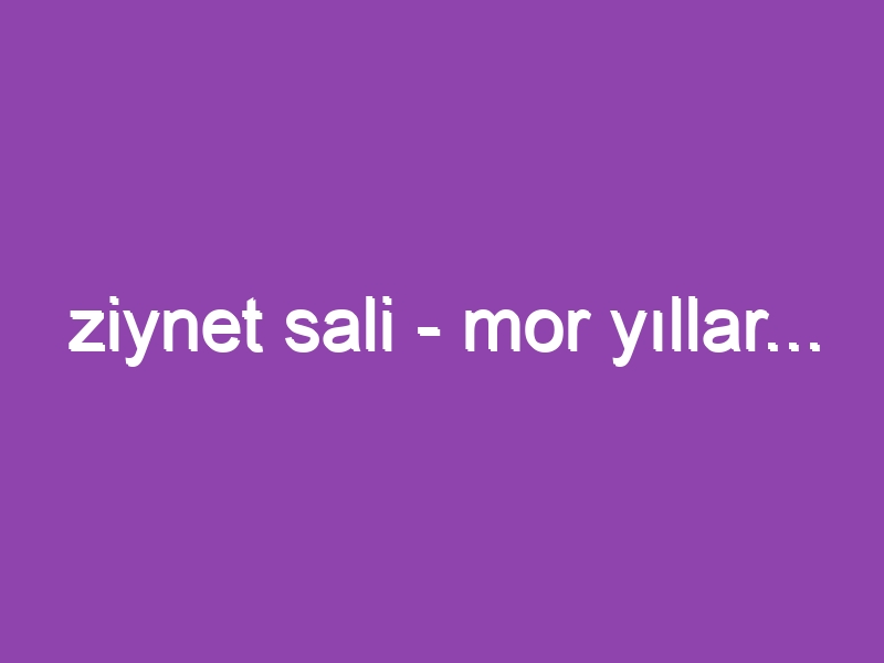 ziynet sali – mor yıllar…